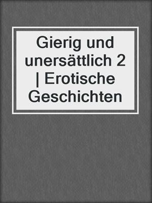 cover image of Gierig und unersättlich 2 | Erotische Geschichten