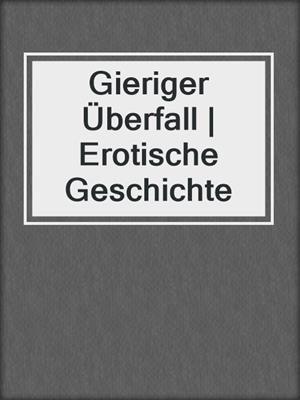 cover image of Gieriger Überfall | Erotische Geschichte