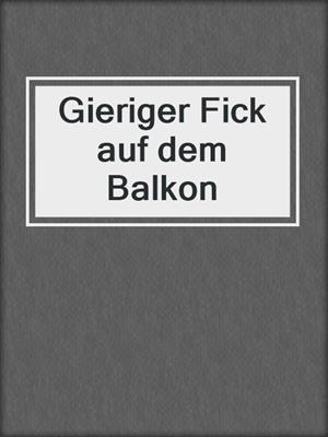 cover image of Gieriger Fick auf dem Balkon