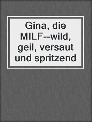 cover image of Gina, die MILF--wild, geil, versaut und spritzend