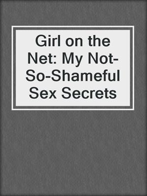 Girl on the Net: My Not-So-Shameful Sex Secrets