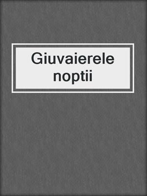 cover image of Giuvaierele noptii