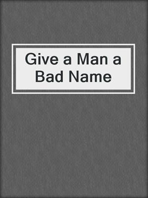 cover image of Give a Man a Bad Name