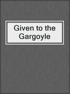 cover image of Given to the Gargoyle