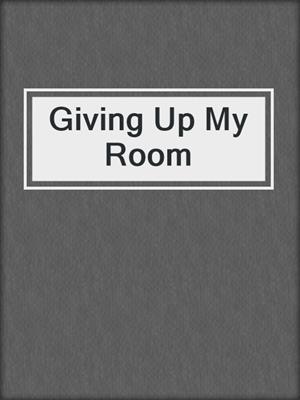 cover image of Giving Up My Room