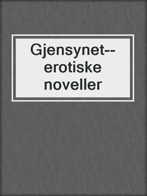 cover image of Gjensynet--erotiske noveller