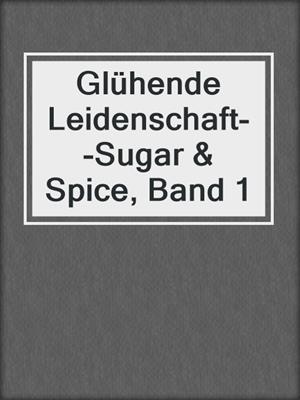 cover image of Glühende Leidenschaft--Sugar & Spice, Band 1