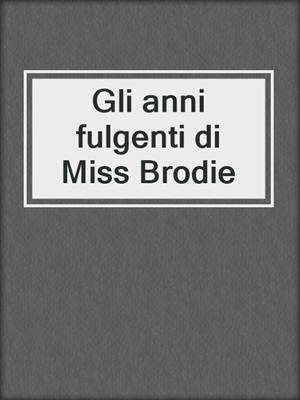 cover image of Gli anni fulgenti di Miss Brodie