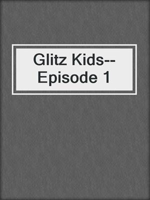 cover image of Glitz Kids--Episode 1