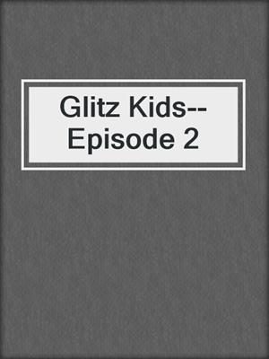 cover image of Glitz Kids--Episode 2