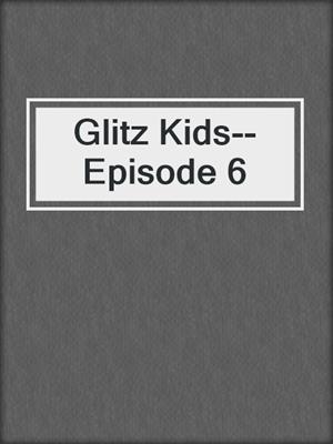 cover image of Glitz Kids--Episode 6