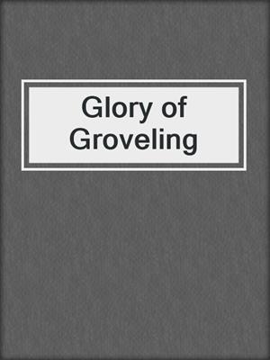 Glory of Groveling