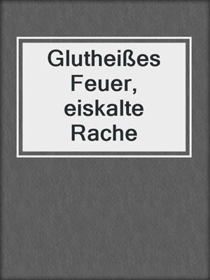 cover image of Glutheißes Feuer, eiskalte Rache