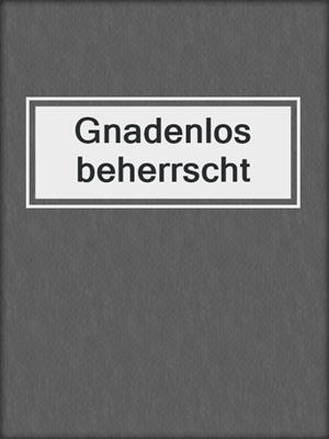 cover image of Gnadenlos beherrscht