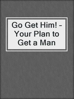 Go Get Him! – Your Plan to Get a Man