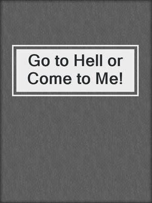 cover image of Go to Hell or Come to Me!