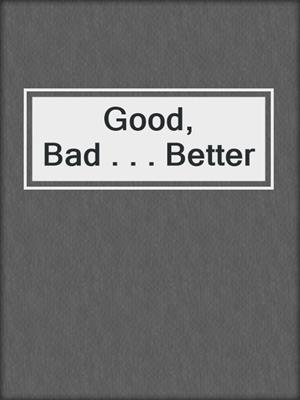 cover image of Good, Bad . . . Better