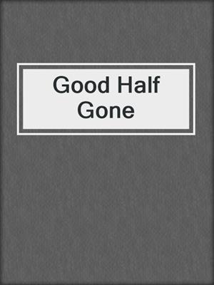cover image of Good Half Gone