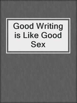 cover image of Good Writing is Like Good Sex