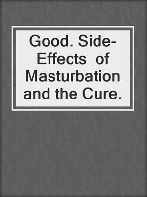 cover image of Good. Side-Effects  of Masturbation and the Cure.