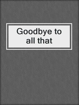 Goodbye to all that