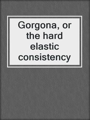 cover image of Gorgona, or the hard elastic consistency