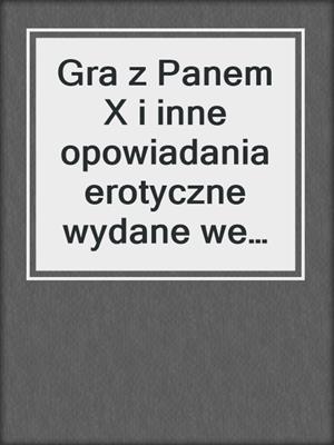cover image of Gra z Panem X i inne opowiadania erotyczne wydane we współpracy z Eriką Lust