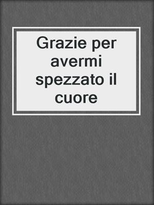 Grazie per avermi spezzato il cuore