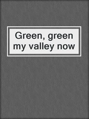 Green, green my valley now