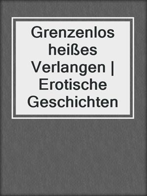 cover image of Grenzenlos heißes Verlangen | Erotische Geschichten