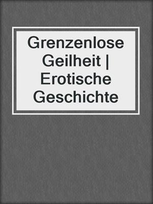 cover image of Grenzenlose Geilheit | Erotische Geschichte
