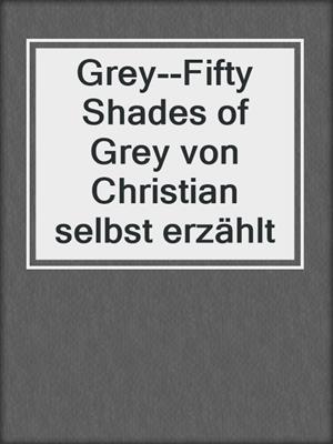 cover image of Grey--Fifty Shades of Grey von Christian selbst erzählt
