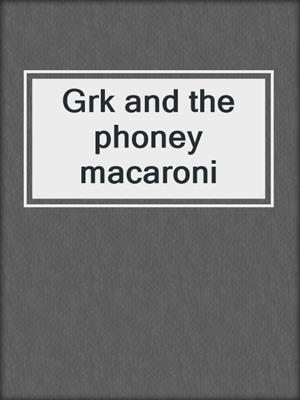 Grk and the phoney macaroni