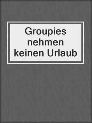 cover image of Groupies nehmen keinen Urlaub