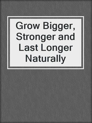 cover image of Grow Bigger, Stronger and Last Longer Naturally