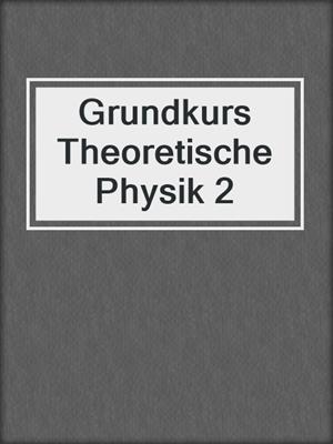 Grundkurs Theoretische Physik 2