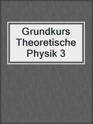 Grundkurs Theoretische Physik 3