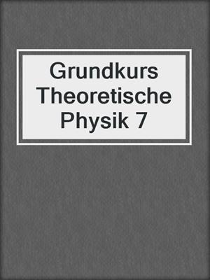 Grundkurs Theoretische Physik 7