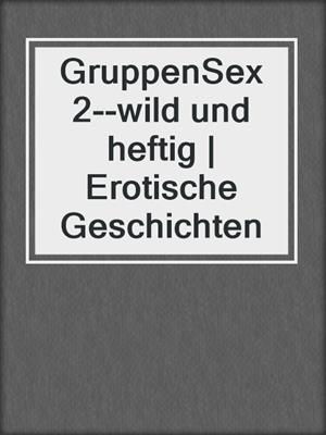 cover image of GruppenSex 2--wild und heftig | Erotische Geschichten