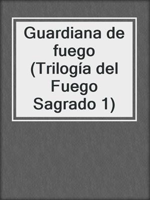cover image of Guardiana de fuego (Trilogía del Fuego Sagrado 1)