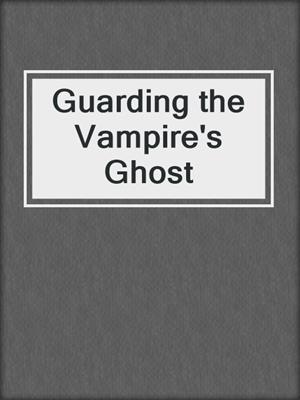 cover image of Guarding the Vampire's Ghost