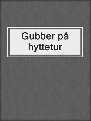cover image of Gubber på hyttetur