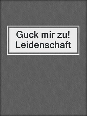 cover image of Guck mir zu! Leidenschaft