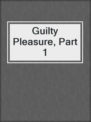 cover image of Guilty Pleasure, Part 1