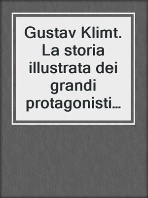 Gustav Klimt. La storia illustrata dei grandi protagonisti dell'arte