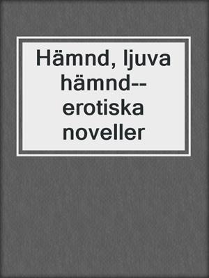 cover image of Hämnd, ljuva hämnd--erotiska noveller