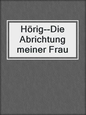 cover image of Hörig--Die Abrichtung meiner Frau