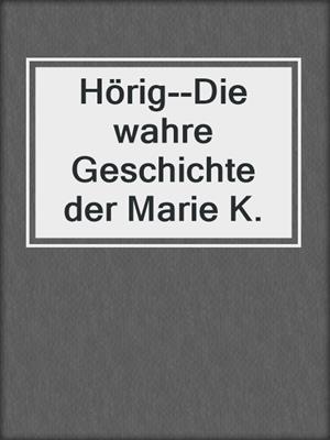 cover image of Hörig--Die wahre Geschichte der Marie K.