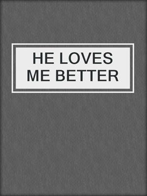 cover image of HE LOVES ME BETTER