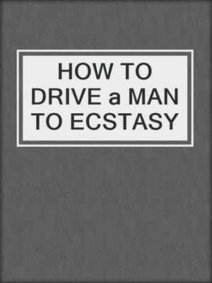 cover image of HOW TO DRIVE a MAN TO ECSTASY